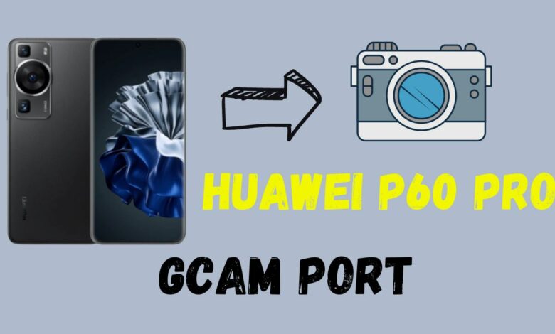 Huawei P60 Pro Gcam Port